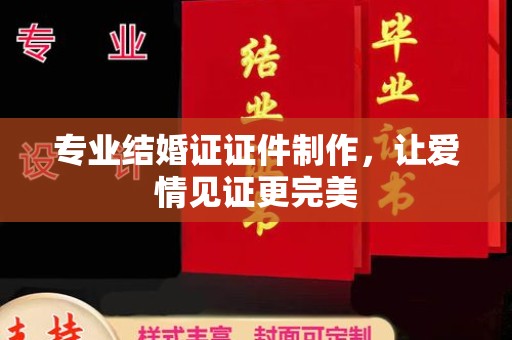 沿河专业结婚证证件制作，让爱情见证更完美