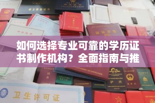 沿河如何选择专业可靠的学历证书制作机构？全面指南与推荐