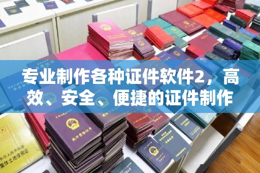 沿河专业制作各种证件软件2，高效、安全、便捷的证件制作解决方案