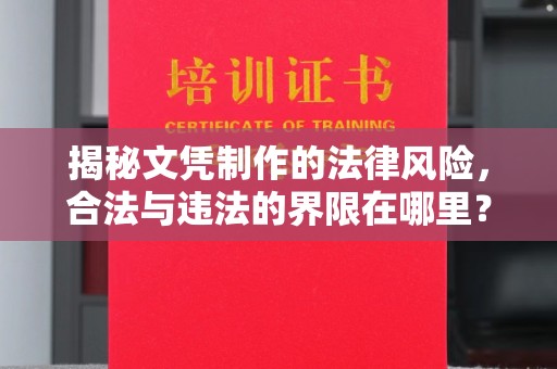 沿河揭秘文凭制作的法律风险，合法与违法的界限在哪里？