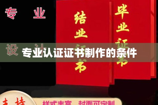 沿河专业认证证书制作的条件