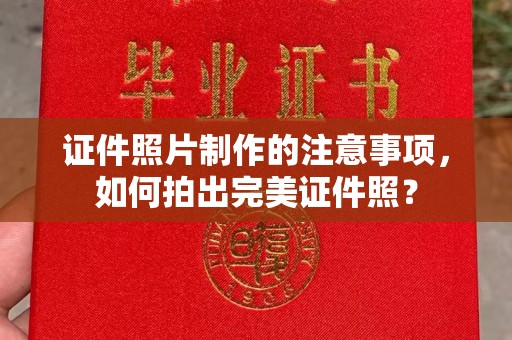沿河证件照片制作的注意事项，如何拍出完美证件照？