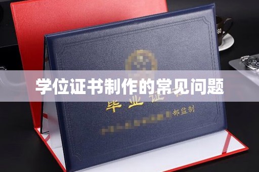 沿河学位证书制作的常见问题