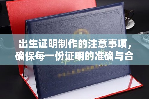 沿河出生证明制作的注意事项，确保每一份证明的准确与合法