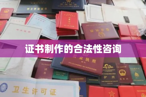 沿河证书制作的合法性咨询