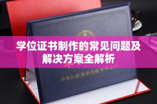 沿河学位证书制作的常见问题及解决方案全解析