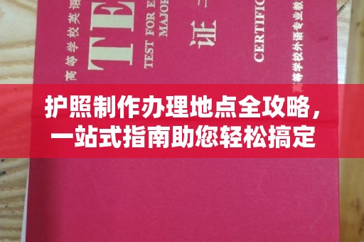 沿河护照制作办理地点全攻略，一站式指南助您轻松搞定