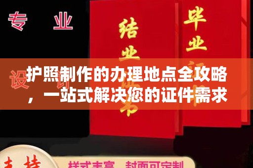 沿河护照制作的办理地点全攻略，一站式解决您的证件需求