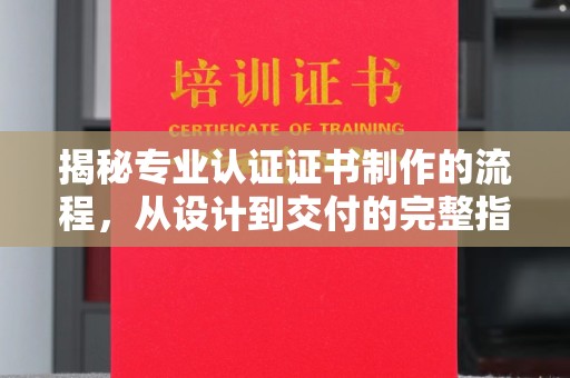 沿河揭秘专业认证证书制作的流程，从设计到交付的完整指南