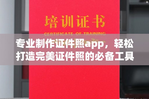 沿河专业制作证件照app，轻松打造完美证件照的必备工具
