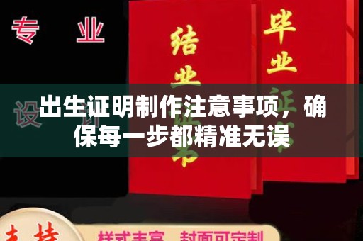 沿河出生证明制作注意事项，确保每一步都精准无误