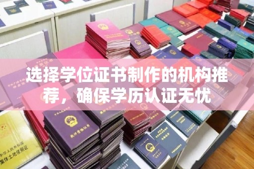 沿河选择学位证书制作的机构推荐，确保学历认证无忧
