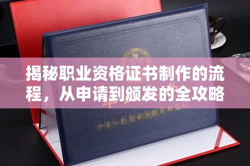 沿河揭秘职业资格证书制作的流程，从申请到颁发的全攻略