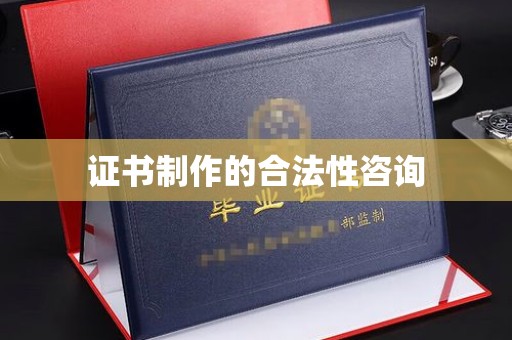 沿河证书制作的合法性咨询