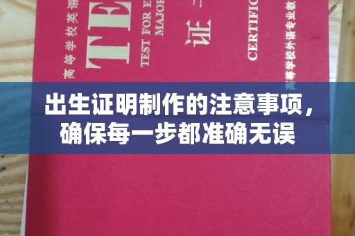 沿河出生证明制作的注意事项，确保每一步都准确无误