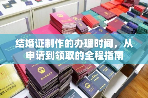 沿河结婚证制作的办理时间，从申请到领取的全程指南