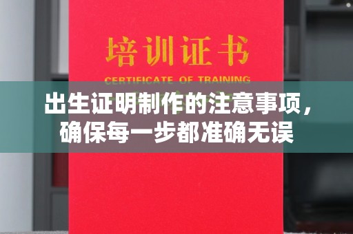 沿河出生证明制作的注意事项，确保每一步都准确无误