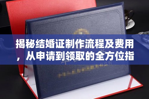 沿河揭秘结婚证制作流程及费用，从申请到领取的全方位指南