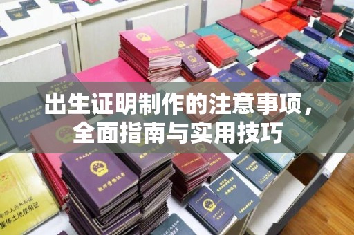 沿河出生证明制作的注意事项，全面指南与实用技巧