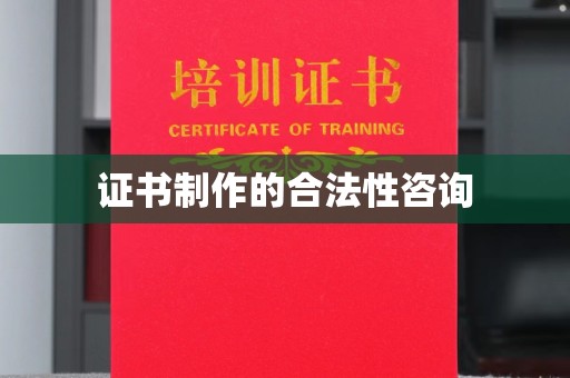 沿河证书制作的合法性咨询