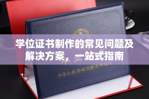 沿河学位证书制作的常见问题及解决方案，一站式指南