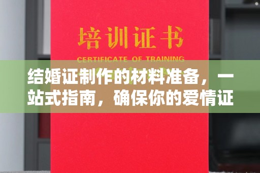 沿河结婚证制作的材料准备，一站式指南，确保你的爱情证书完美无瑕