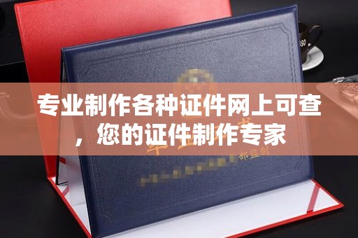 沿河专业制作各种证件网上可查，您的证件制作专家
