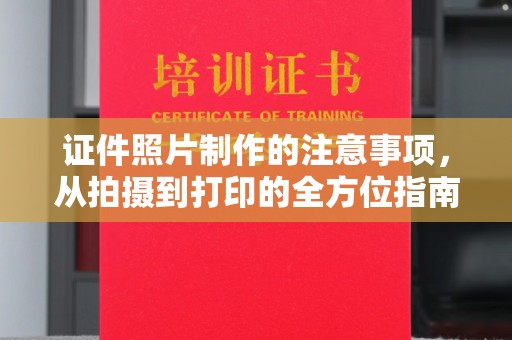 沿河证件照片制作的注意事项，从拍摄到打印的全方位指南
