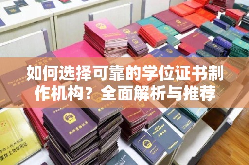 沿河如何选择可靠的学位证书制作机构？全面解析与推荐