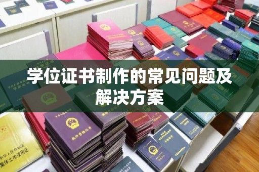 沿河学位证书制作的常见问题及解决方案