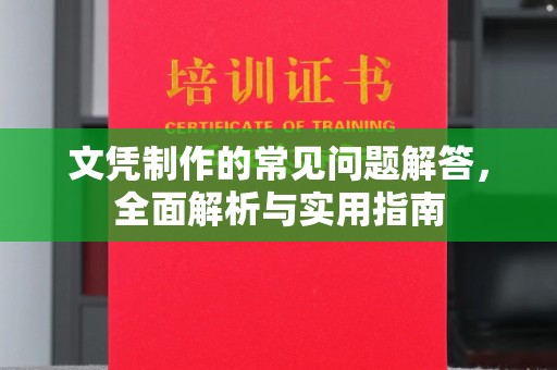 沿河文凭制作的常见问题解答，全面解析与实用指南